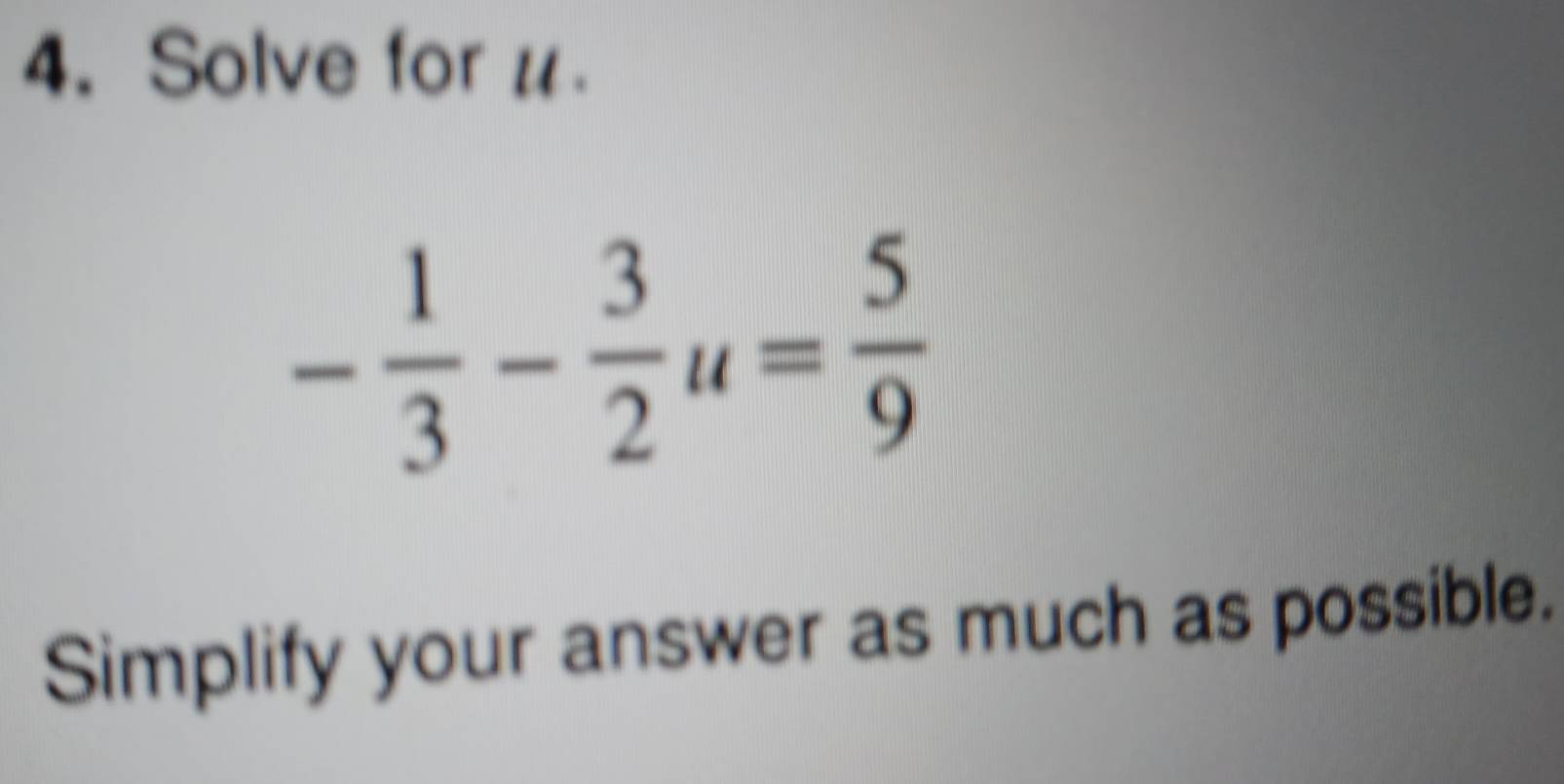 Solve for u.
- 1/3 - 3/2 u= 5/9 
Simplify your answer as much as possible.