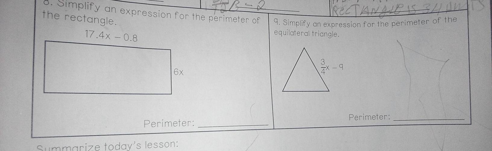 Simplify an expression for the perimeter of 9. Simplify an expression for the perimeter of the
the rectangle.
17.4x-0.8
equilateral triangle.
□  □ 6x
Perimeter:_
Perimeter:_
Summarize today's lesson: