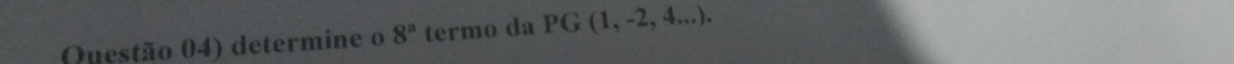 Questão 04) determine o 8^n termo da PG(1,-2,4...).