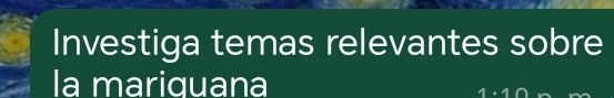 Investiga temas relevantes sobre 
la mariquana 
a|.