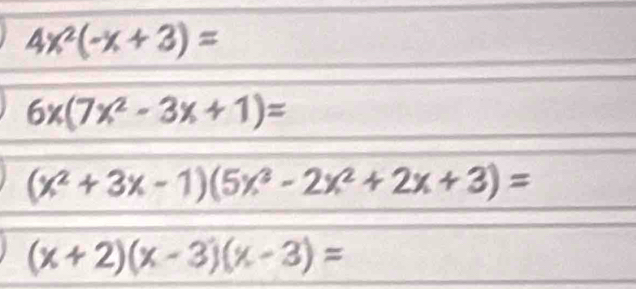 4x^2(-x+3)=
6x(7x^2-3x+1)=
(x^2+3x-1)(5x^3-2x^2+2x+3)=
(x+2)(x-3)(x-3)=