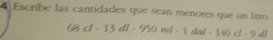 Escribe las cantidades que sean menores que un litro.
68cl-13dl-950ml-1dal-140cl-9dl