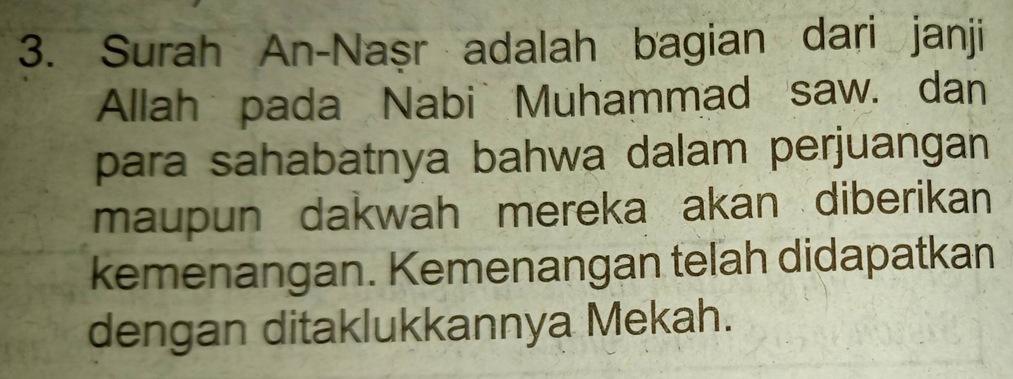 Surah An-Naṣr adalah bagian dari janji 
Allah pada Nabi Muhammad saw. dan 
para sahabatnya bahwa dalam perjuangan 
maupun dakwah mereka akan diberikan 
kemenangan. Kemenangan telah didapatkan 
dengan ditaklukkannya Mekah.