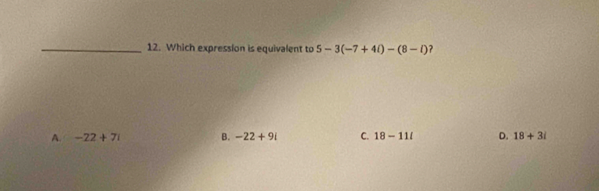 Which expression is equivalent to 5-3(-7+4i)-(8-i) ？
A. -22+7i B. -22+9i C. 18-11l D. 18+3i