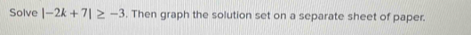 Solve |-2k+7|≥ -3. Then graph the solution set on a separate sheet of paper.