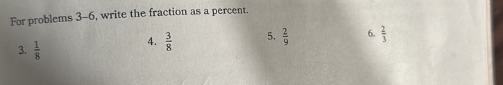 For problems 3-6, write the fraction as a percent.
5.
3.  1/8 
A.  3/8   2/9  6.  2/3 