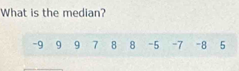 What is the median?
-9 9 9 7 8 8 -5 -7 -8 5