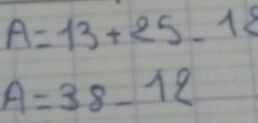 A=13+25-18
A=38-12