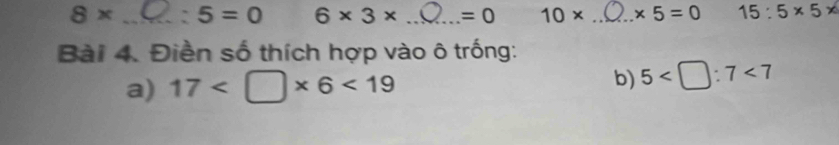 8* _ : 5=0 6* 3* _  =0 10* _ * 5=0 15:5* 5*
Bài 4. Điền số thích hợp vào ô trống: 
a) 17 <19</tex> 
b) 5 <7</tex>