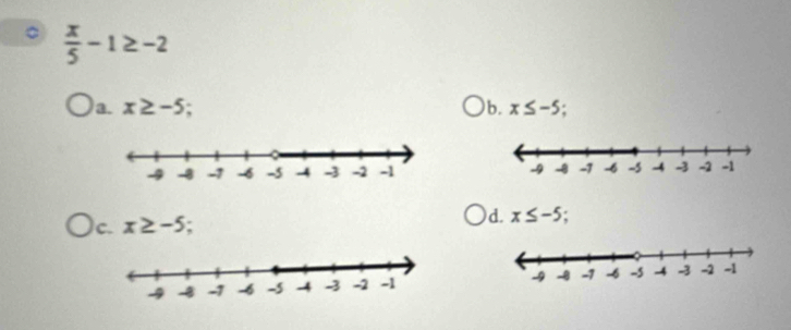  x/5 -1≥ -2
a. x≥ -5 b. x≤ -5;

c. x≥ -5 I
d. x≤ -5;