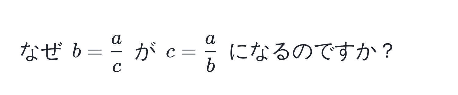 なぜ $b =  a/c $ が $c =  a/b $ になるのですか？