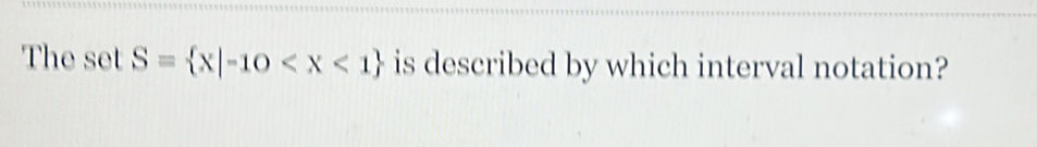 The set S= x|-10 is described by which interval notation?