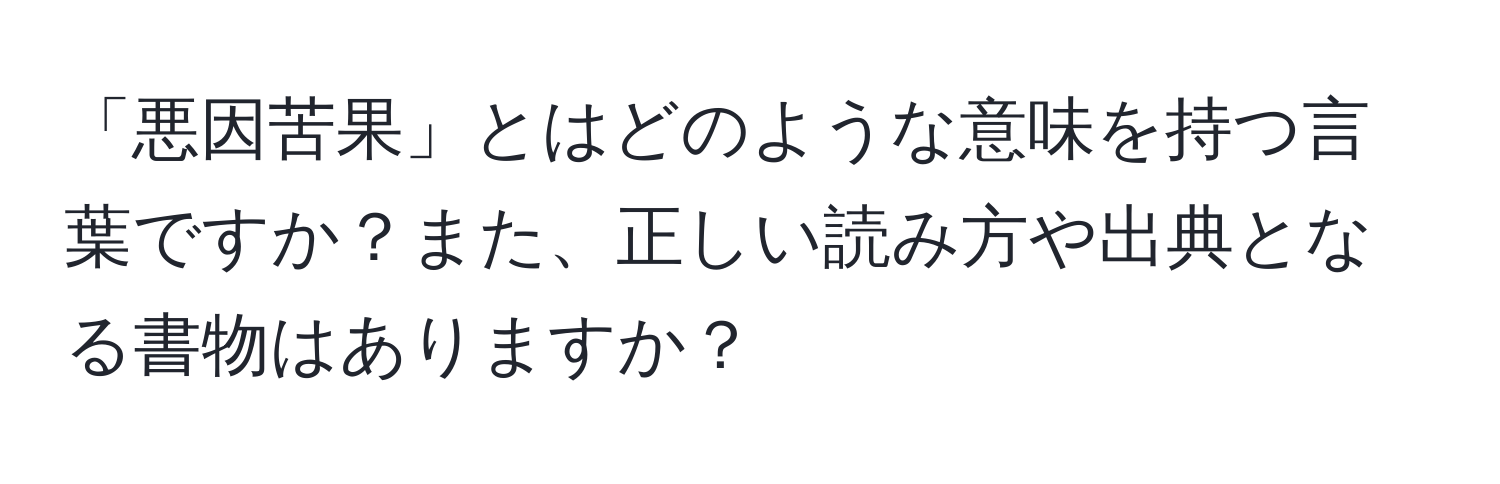 「悪因苦果」とはどのような意味を持つ言葉ですか？また、正しい読み方や出典となる書物はありますか？