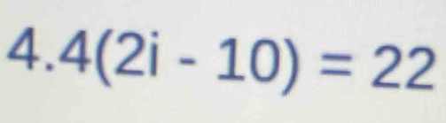 4(2i-10)=22