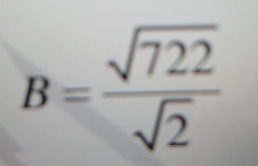 B= sqrt(722)/sqrt(2) 