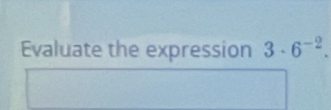 Evaluate the expression 3· 6^(-2).