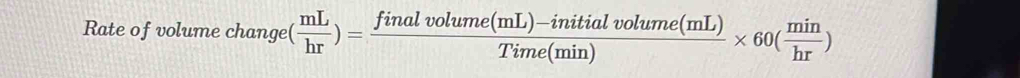 Rate of volume change ( mL/hr )= (finalvolume(mL)-initialvolume(mL))/Time(min) * 60( min/hr )