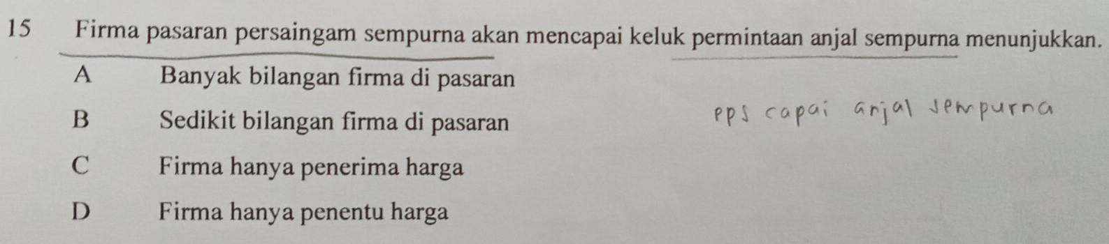 Firma pasaran persaingam sempurna akan mencapai keluk permintaan anjal sempurna menunjukkan.
A Banyak bilangan firma di pasaran
B Sedikit bilangan firma di pasaran
C Firma hanya penerima harga
D Firma hanya penentu harga