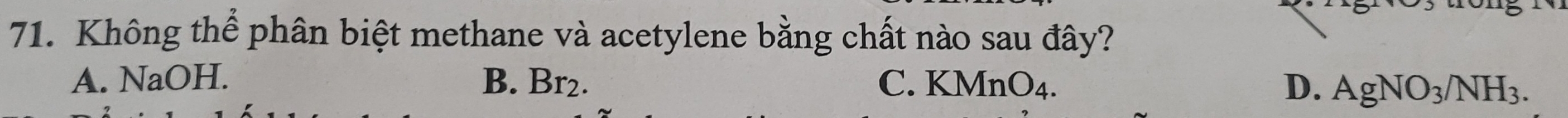 Không thể phân biệt methane và acetylene bằng chất nào sau đây?
A. NaOH. B. Br_2. C. KMnO_4. D. AgNO_3/NH_3.