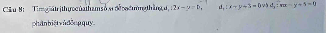 Tìmgiátrịthự ccủathamsố m đểbađườngthẳng đ : 2x-y=0, d_2:x+y+3=0 và d_3:mx-y+5=0
phânbiệt và đồng quy.