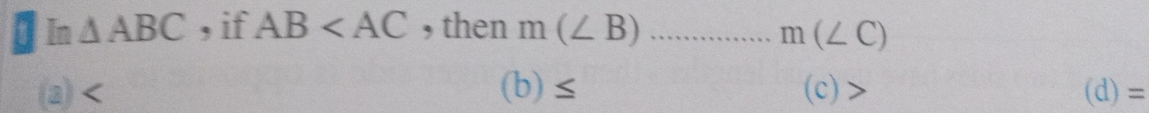 ] In △ ABC , if AB , then m(∠ B)...m(∠ C)
(a) (b)≤ (c)> (d)=