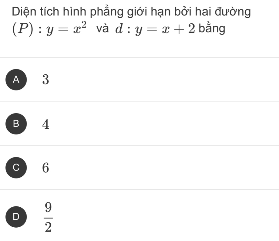 Diện tích hình phẳng giới hạn bởi hai đường
C P):y=x^2 và d:y=x+2 bằng
A 3
B 4
C 6
D  9/2 