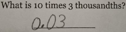 What is 10 times 3 thousandths? 
_