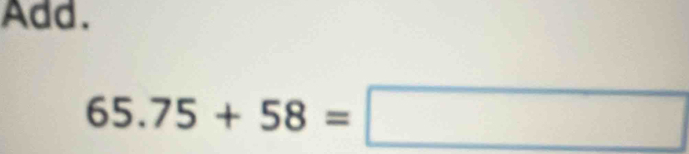 Add.
65.75+58=□