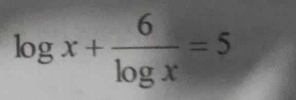 log x+ 6/log x =5