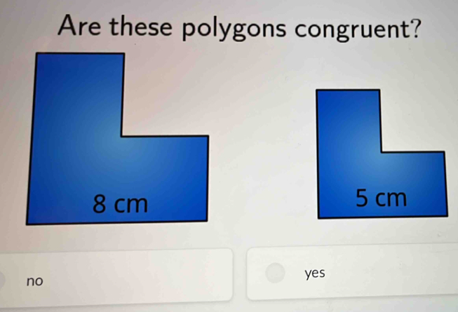 Are these polygons congruent?

no
yes