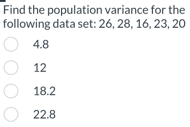 Find the population variance for the
following data set: 26, 28, 16, 23, 20
4.8
12
18.2
22.8