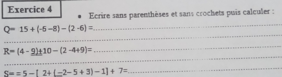 Ecrire sans parenthèses et sans crochets puis calculer : 
_ 
_
Q=15+(-6-8)-(2-6)=
_ 
_ 
R=(4-_ _ 9)+ 10-(2-4+9)=
S==5-[2+(-2-5+3)-1]+7=
_