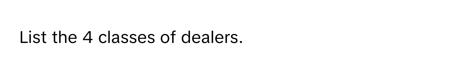 List the 4 classes of dealers.