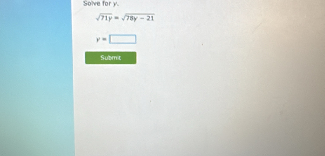 Solve for y.
sqrt(71y)=sqrt(78y-21)
y=□
Submit