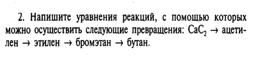 Налишите уравнения реакций, с πомошь которых 
Можно осушествить слелуюшие лреврашения: CaC_2 aletи- 
лен → этилен → бромэтан → бутан.