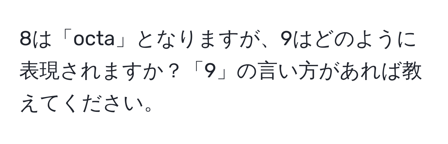 8は「octa」となりますが、9はどのように表現されますか？「9」の言い方があれば教えてください。