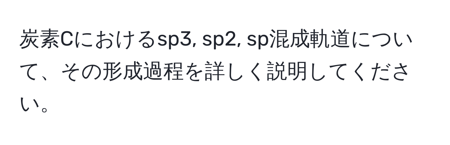 炭素Cにおけるsp3, sp2, sp混成軌道について、その形成過程を詳しく説明してください。