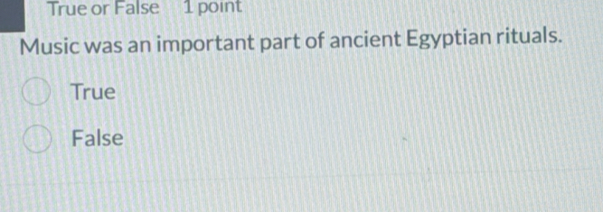 True or False 1 point
Music was an important part of ancient Egyptian rituals.
True
False