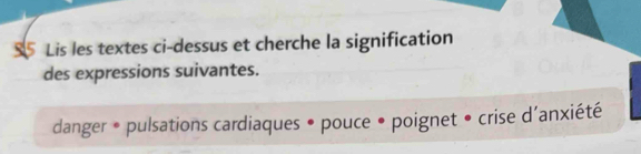 Lis les textes ci-dessus et cherche la signification 
des expressions suivantes. 
danger • pulsations cardiaques • pouce • poignet • crise d'anxiété