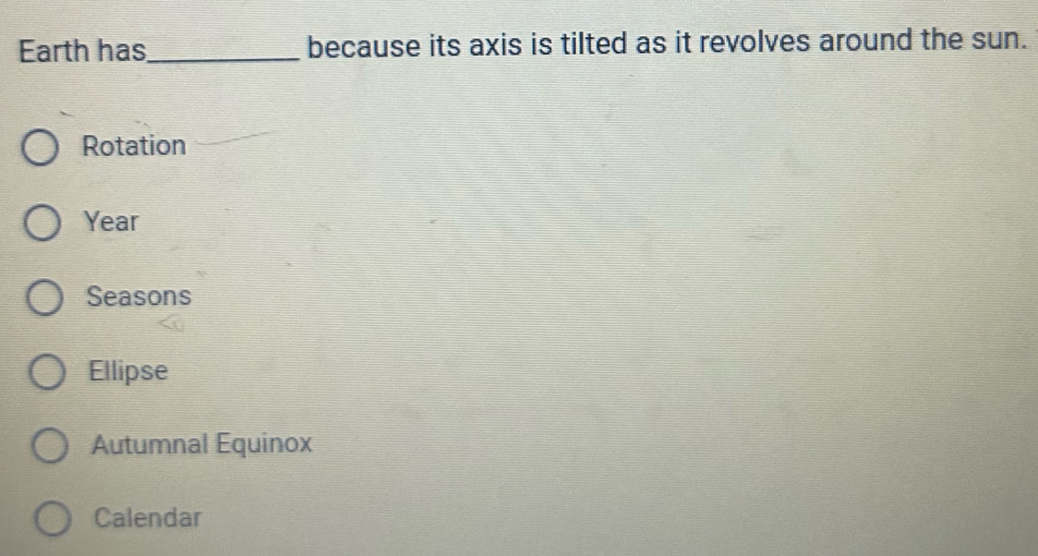 Earth has_ because its axis is tilted as it revolves around the sun.
Rotation
Year
Seasons
Ellipse
Autumnal Equinox
Calendar