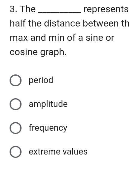 The _represents
half the distance between th
max and min of a sine or
cosine graph.
period
amplitude
frequency
extreme values