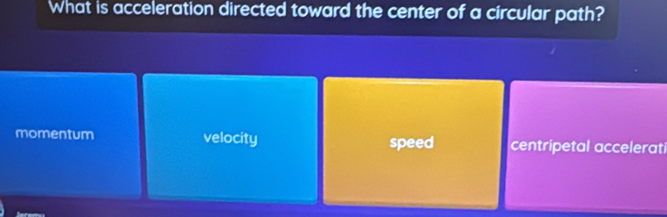 What is acceleration directed toward the center of a circular path?
momentum velocity speed centripetal accelerati