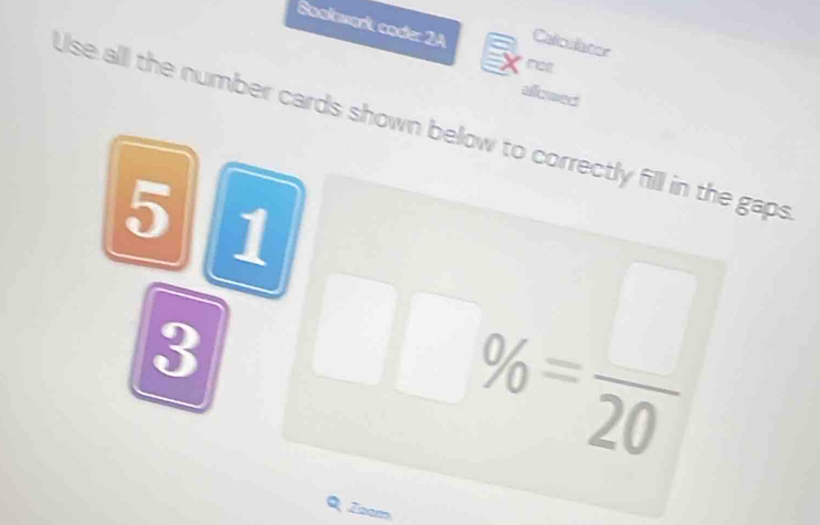 Bookwark coder 2A Calloulator 
nct 
alowed 
Use all the number cards shown below to correctly fill in the gaps
5 1
3
% = □ /20 
Zzam