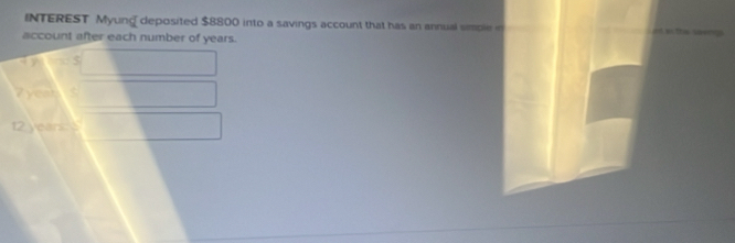 INTEREST Myung deposited $8800 into a savings account that has an annual simple in w th sa 
account after each number of years.
5
c n
t2 years