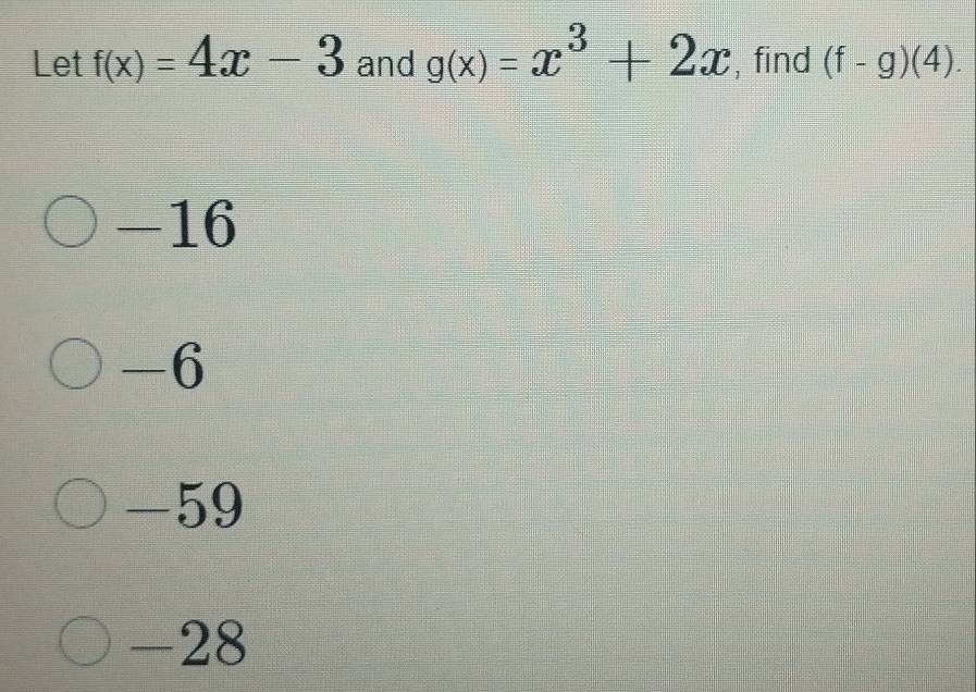 Let f(x)=4x-3 and g(x)=x^3+2x , find (f-g)(4).
-16
-6
-59
-28