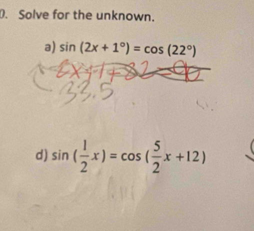 Solve for the unknown. 
a) sin (2x+1°)=cos (22°)
d) sin ( 1/2 x)=cos ( 5/2 x+12)