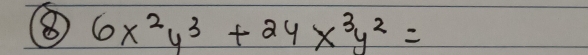 ⑧ 6x^2y^3+24x^3y^2=