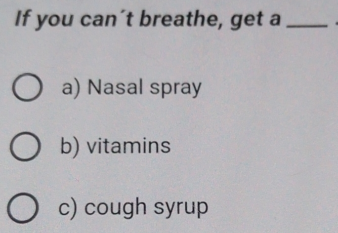 If you can´t breathe, get a_
a) Nasal spray
b) vitamins
c) cough syrup