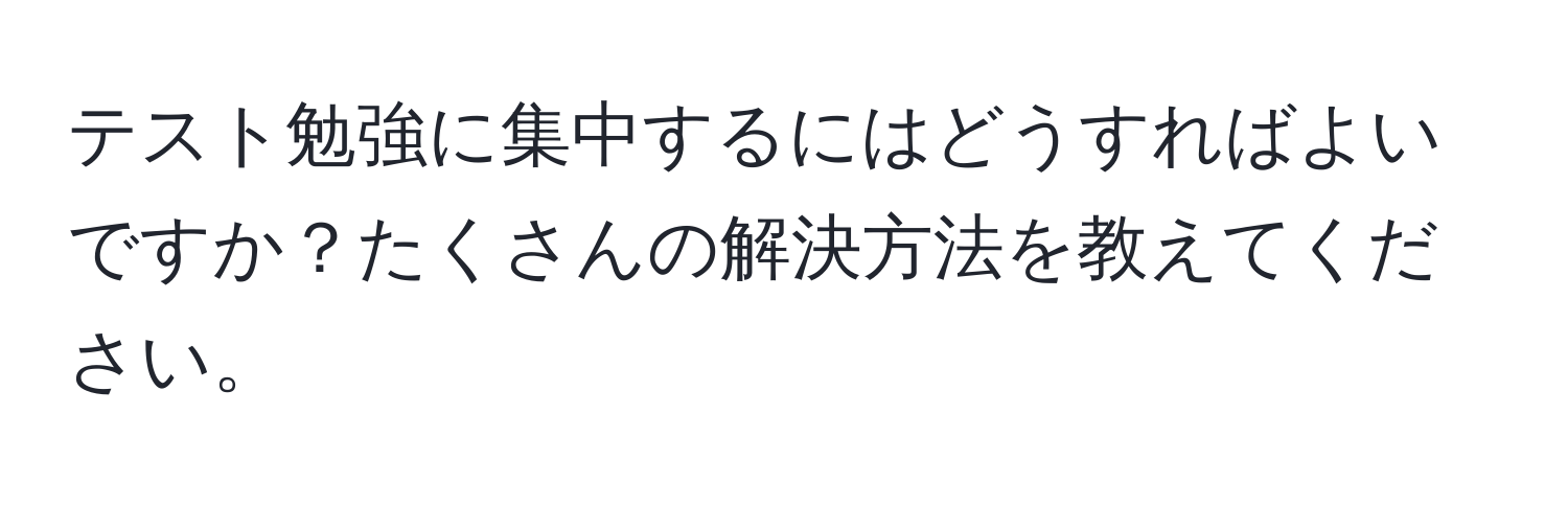 テスト勉強に集中するにはどうすればよいですか？たくさんの解決方法を教えてください。