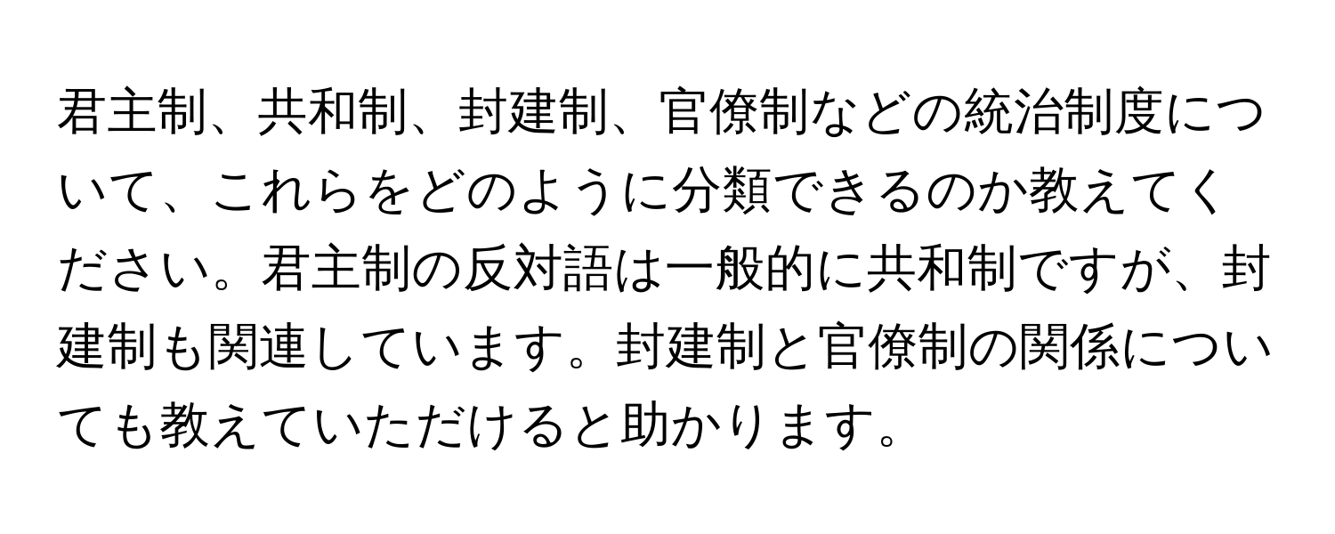 君主制、共和制、封建制、官僚制などの統治制度について、これらをどのように分類できるのか教えてください。君主制の反対語は一般的に共和制ですが、封建制も関連しています。封建制と官僚制の関係についても教えていただけると助かります。